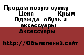 Продам новую сумку Armani  › Цена ­ 7 000 - Крым Одежда, обувь и аксессуары » Аксессуары   